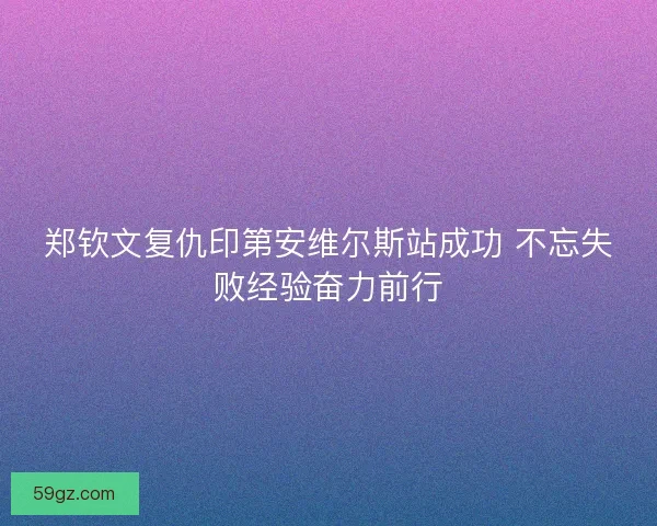 郑钦文复仇印第安维尔斯站成功 不忘失败经验奋力前行
