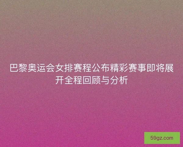 巴黎奥运会女排赛程公布精彩赛事即将展开全程回顾与分析