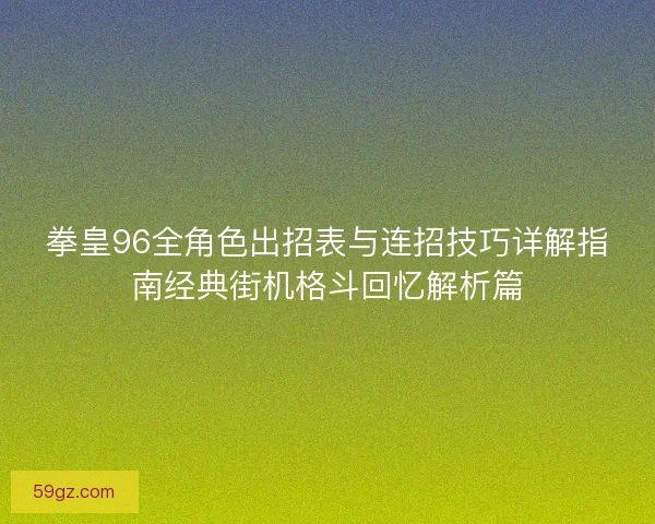 拳皇96全角色出招表与连招技巧详解指南经典街机格斗回忆解析篇