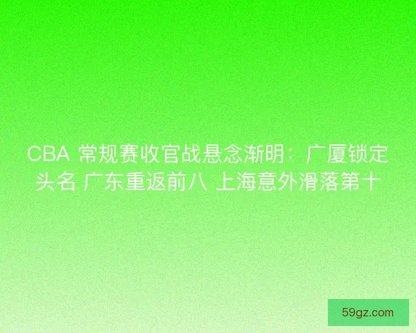 CBA 常规赛收官战悬念渐明：广厦锁定头名 广东重返前八 上海意外滑落第十