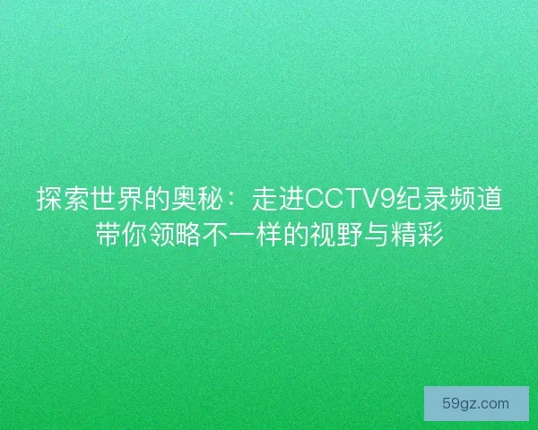 探索世界的奥秘：走进CCTV9纪录频道带你领略不一样的视野与精彩