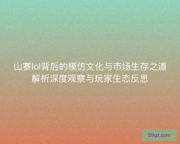 山寨lol背后的模仿文化与市场生存之道解析深度观察与玩家生态反思