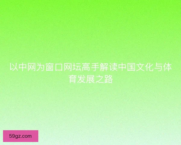 以中网为窗口网坛高手解读中国文化与体育发展之路